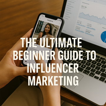 The Ultimate Beginner Guide to Influencer Marketing